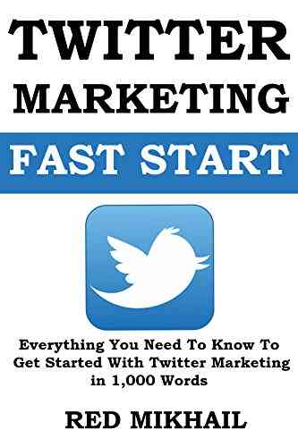 Twitter Marketing Fast Start: Everything You Need To Know To Get Started With Twitter Marketing in 1000 Words
