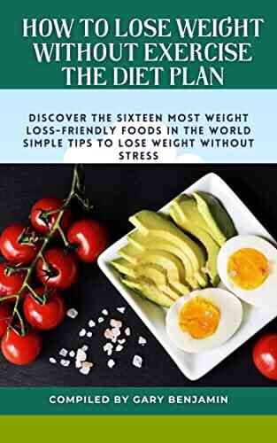 How to Lose Weight without Exercise the Diet plan: How to Lose weight without Exercise sixteen most weight loss friendly foods in the world simple tips to lose weight with no stress