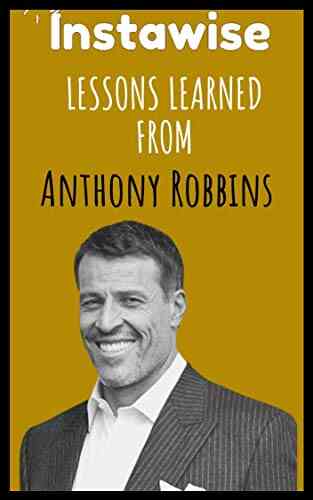Lessons Learned From Anthony Robbins: Life Lessons From Successful Mentors (Life Lessons For Success In Life Business And Beyond)