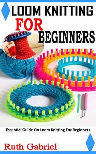 LOOM KNITTING FOR BEGINNERS: Essential Guide On Loom Knitting For Beginners