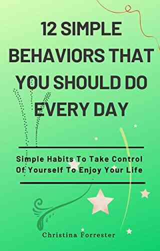 12 Simple Behaviors That You Should Do Every Day: Simple Habits To Take Control Of Yourself To Enjoy Your Life