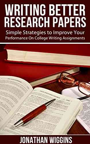 Writing Better Research Papers: Simple Strategies To Improve Your Performance On College Writing Assignments