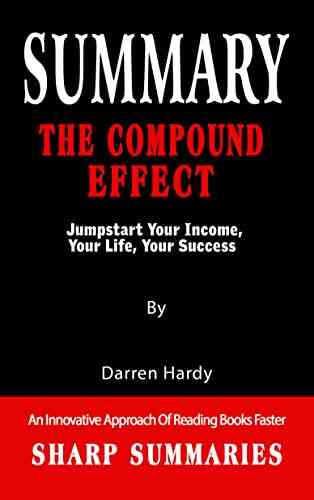 SUMMARY OF THE COMPOUND EFFECT: Jumpstart Your Income Your Life Your Success By Darren Hardy An Innovative Approach Of Reading Faster