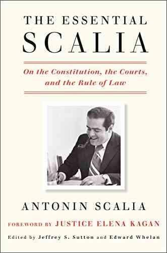 The Essential Scalia: On The Constitution The Courts And The Rule Of Law