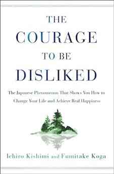 The Courage To Be Disliked: The Japanese Phenomenon That Shows You How To Change Your Life And Achieve Real Happiness