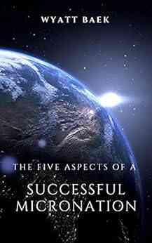 The Five Aspects Of A Successful Micronation: Why Some Succeed And Others Fail (Create A Successful Micronation 2)