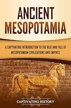 Ancient Mesopotamia: A Captivating Introduction To The Rise And Fall Of Mesopotamian Civilizations And Empires