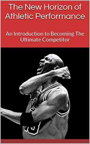 The New Horizon Of Athletic Performance: An Introduction To Becoming The Ultimate Competitor