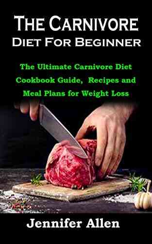 The Carnivore Diet For Beginner: The Ultimate Carnivore Diet Cookbook Guide Recipes And Meal Plans For Weight Loss