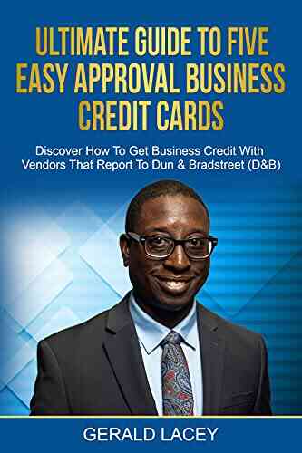 Ultimate Guide To Five Easy Approval Business Credit Cards: Discover How To Get Business Credit With Vendors That Report To Dun Bradstreet (D B)