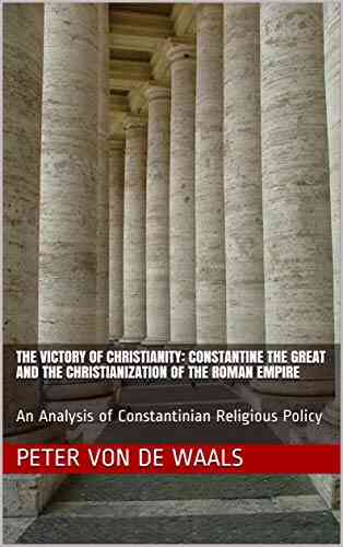The Victory Of Christianity: Constantine The Great And The Christianization Of The Roman Empire: An Analysis Of Constantinian Religious Policy