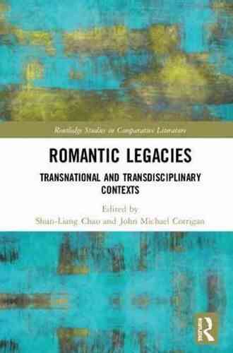 Romantic Legacies: Transnational And Transdisciplinary Contexts (Routledge Studies In Comparative Literature)