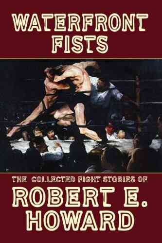Waterfront Fists And Others: The Collected Fight Stories Of Robert E Howard