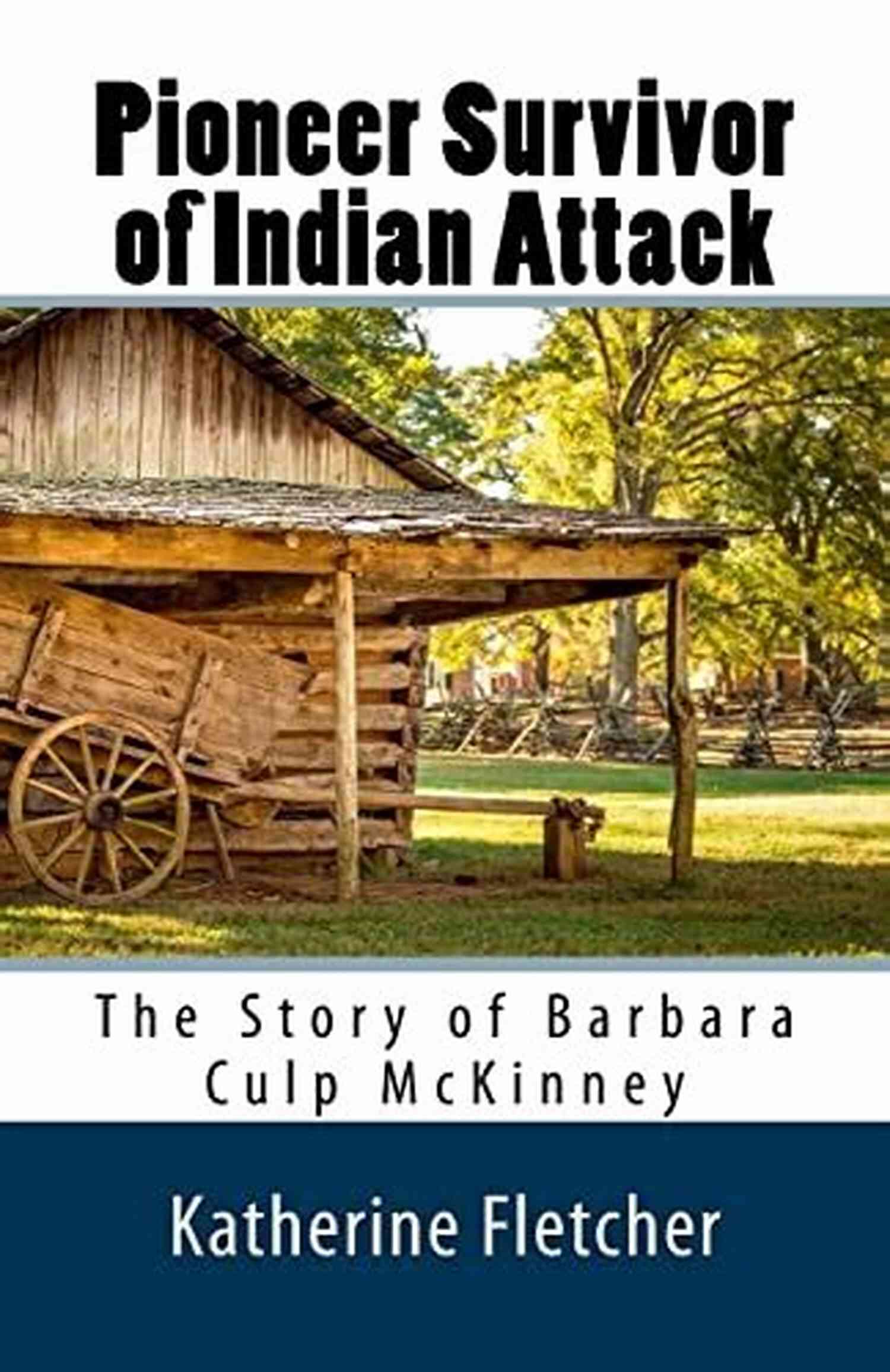 Barbara Culp McKinney A Warrior Not Bound By Circumstances Pioneer Survivor Of Indian Attack: The Story Of Barbara Culp McKinney